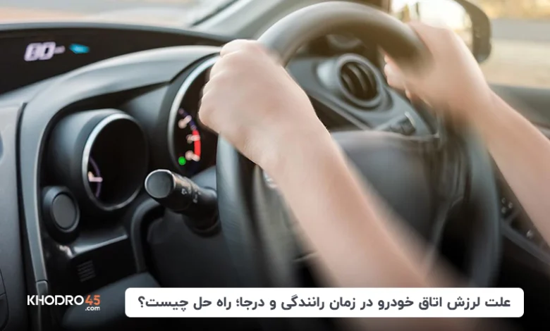 علت لرزش اتاق خودرو در زمان رانندگی؛ راه حل چیست؟